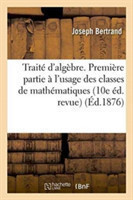 Traité d'Algèbre. Première Partie À l'Usage Des Classes de Mathématiques Élémentaires 10e Éd. Revue