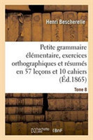 Petite Grammaire �l�mentaire: Avec Exercices Orthographiques Tome 8 Et Resumes En 57 Lecons Et En 10 Cahiers
