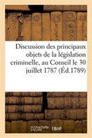 Discussion Des Principaux Objets de la L�gislation Criminelle Pr�sent�e Au Conseil