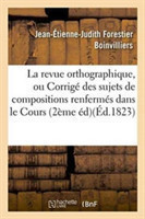 La Revue Orthographique, Ou Corrigé Des Sujets de Compositions Renfermés Dans Le Cours Theorique-Pratique d'Orthographe Et de Ponctuation, Deuxieme Edition