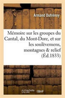Mémoire Sur Les Groupes Du Cantal, Du Mont-Dore, Et Sur Les Soulèvemens Auxquels Ces