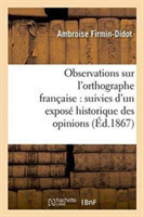 Observations Sur l'Orthographe Fran�aise: Suivies d'Un Expos� Historique Des Opinions Et Systemes Sur Ce Sujet, Depuis 1527 Jusqu'a Nos Jours