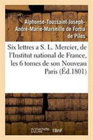 Six Lettres a S. L. Mercier, de l'Institut National de France, Sur Les Six Tomes de Son