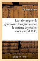 L'Art d'Enseigner La Grammaire Française Suivant Le Systeme Des Ecoles-Modeles, Ou Grammaire Pratique En 90 Lecons