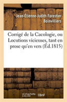 Corrigé de la Cacologie, Ou Locutions Vicieuses, Tant En Prose Qu'en Vers Rendues Conformes Aux Lois de l'Orhologie