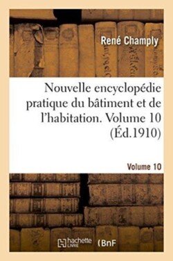 Nouvelle Encyclop�die Pratique Du B�timent Et de l'Habitation. Volume 10