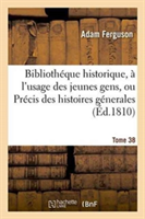 Biblioth�que Historique, � l'Usage Des Jeunes Gens, Ou Pr�cis Des Histoires G�nerales. Tome 38