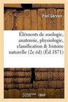 Éléments de Zoologie Comprenant l'Anatomie, La Physiologie, La Classification Et l'Histoire