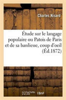 Étude Sur Le Langage Populaire Ou Patois de Paris Et de Sa Banlieue: Précédée d'Un Coup d'Oeil Sur Le Commerce de la France Au Moyen Age, Les Chemins Qu'il Suivait Et l'Influence Sur Le Langage