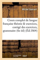 Cours Complet de Langue Française Théorie Et Exercices: Corrigé Des Exercices de la Grammaire Francaise 6e Edition