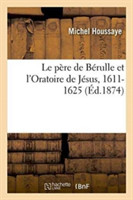 Le Père de Bérulle Et l'Oratoire de Jésus, 1611-1625