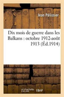 Dix Mois de Guerre Dans Les Balkans: Octobre 1912-Aout 1913