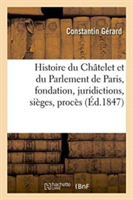 Histoire Du Châtelet Et Du Parlement de Paris: Leur Fondation, Leurs Juridictions, Sièges,