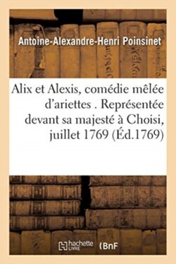 Alix Et Alexis, Com�die M�l�e d'Ariettes. Repr�sent�e Devant Sa Majest� � Choisi, Le 6 Juillet 1769