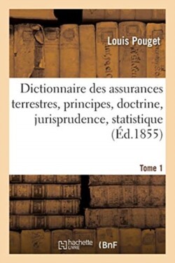 Dictionnaire Des Assurances Terrestres: Principes, Doctrine, Jurisprudence, Statistique, Tome 1