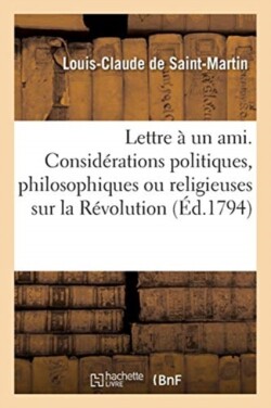 Lettre À Un Ami. Considérations Politiques, Philosophiques Ou Religieuses Sur La Révolution