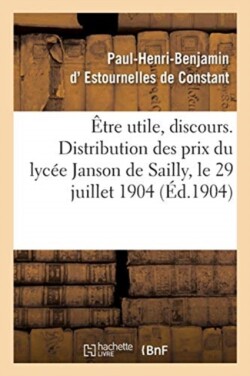 Être Utile, Discours. Distribution Des Prix Du Lycée Janson de Sailly