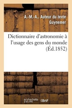 Dictionnaire d'Astronomie À l'Usage Des Gens Du Monde