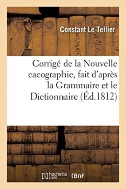 Corrig� de la Nouvelle Cacographie, Fait d'Apr�s La Grammaire Et Le Dictionnaire