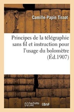 Principes de la Télégraphie Sans Fil, Et Instruction Pour l'Usage Du Bolomètre