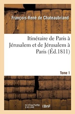 Itin�raire de Paris � J�rusalem Et de J�rusalem � Paris. Tome 1