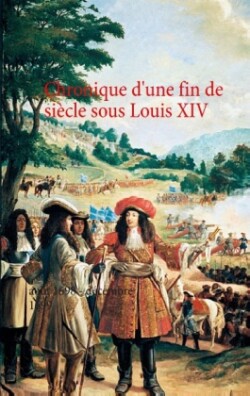 Chronique d'une fin de siècle sous Louis XIV