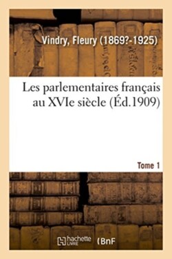 Les Parlementaires Français Au Xvie Siècle. Tome 1