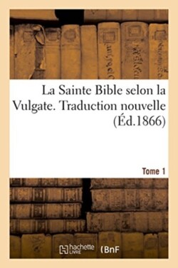 Sainte Bible selon la Vulgate. Traduction nouvelle. Tome 1