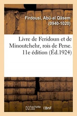 Livre de Feridoun Et de Minoutchehr, Rois de Perse. Traductions d'Après Le Shah-Nameh. 11E Édition
