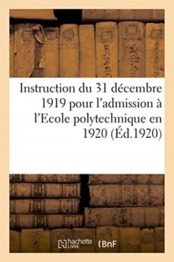 Instruction Du 31 Décembre 1919 Pour l'Admission À l'Ecole Polytechnique En 1920, Concours Normal