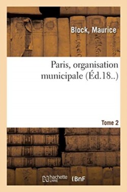 Paris, Organisation Municipale. Tome 2