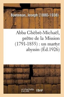 Abba Ghèbrè-Michaël, Prêtre de la Mission (1791-1855): Un Martyr Abyssin