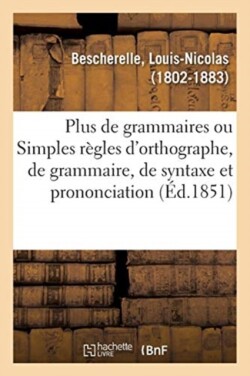 Plus de Grammaires Ou Simples Règles d'Orthographe, de Grammaire, de Syntaxe Et de Prononciation Manuel Usuel Et Populaire. 2e Edition