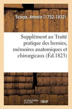 Supplément Au Traité Pratique Des Hernies, Ou Mémoires Anatomiques Et Chirurgicaux Sur Ces Maladies