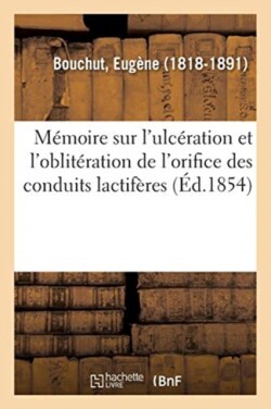 M�moire Sur l'Ulc�ration Et l'Oblit�ration de l'Orifice Des Conduits Lactif�res