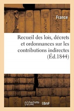 Recueil Des Lois, D�crets Et Ordonnances Sur Les Contributions Indirectes