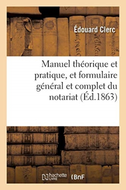 Manuel Théorique Et Pratique, Et Formulaire Général Et Complet Du Notariat. Tome 2