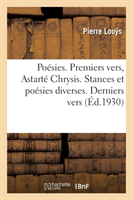 Poésies. Premiers Vers, Astarté Chrysis. Stances Et Poésies Diverses. Derniers Vers