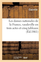 Les Danses Nationales de la France, Vaudeville En Trois Actes Et Cinq Tableaux