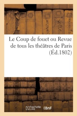Coup de Fouet Ou Revue de Tous Les Théâtres de Paris. Des Journalistes, Des Cotteries Littéraires