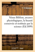 Vénus Biblion, Arcanes Physiologiques, La Beauté Conservée Et Restituée Par La Science