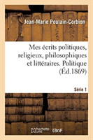 Mes Écrits Politiques, Religieux, Philosophiques Et Littéraires. Série 1. Politique