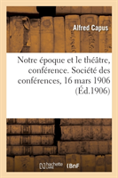 Notre �poque Et Le Th��tre, Conf�rence. Soci�t� Des Conf�rences, 16 Mars 1906