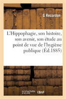 L'Hippophagie, Son Histoire, Son Avenir, Son �tude Au Point de Vue de l'Hygi�ne Publique