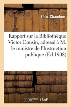 Rapport Sur La Bibliothèque Victor Cousin, Adressé À M. Le Ministre de l'Instruction Publique