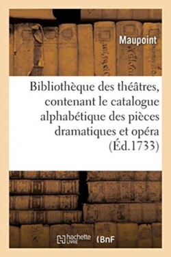 Biblioth�que Des Th��tres, Contenant Le Catalogue Alphab�tique Des Pi�ces Dramatiques Et Op�ra