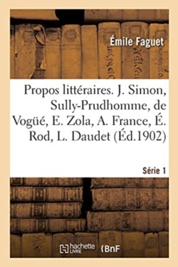 Propos Litt�raires. S�rie 1. J. Simon, Sully-Prudhomme, de Vog��, E. Zola, A. France, �. Rod