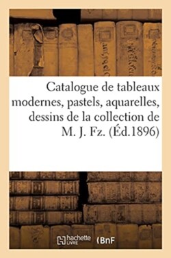 Catalogue de Tableaux Modernes, Pastels, Aquarelles, Dessins de la Collection de M. J. Fz.