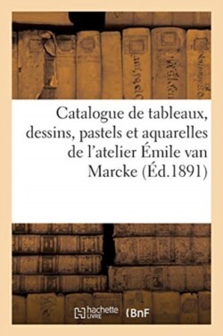 Catalogue de Tableaux, Dessins, Pastels Et Aquarelles de l'Atelier �mile Van Marcke