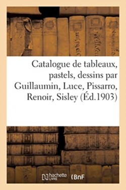 Catalogue de Tableaux, Pastels, Dessins Par Guillaumin, Luce, Pissarro, Renoir, Sisley